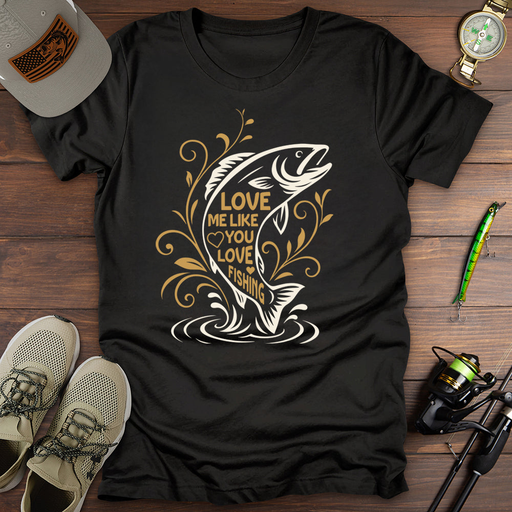 Love Me Like You Love Fishing T-Shirt