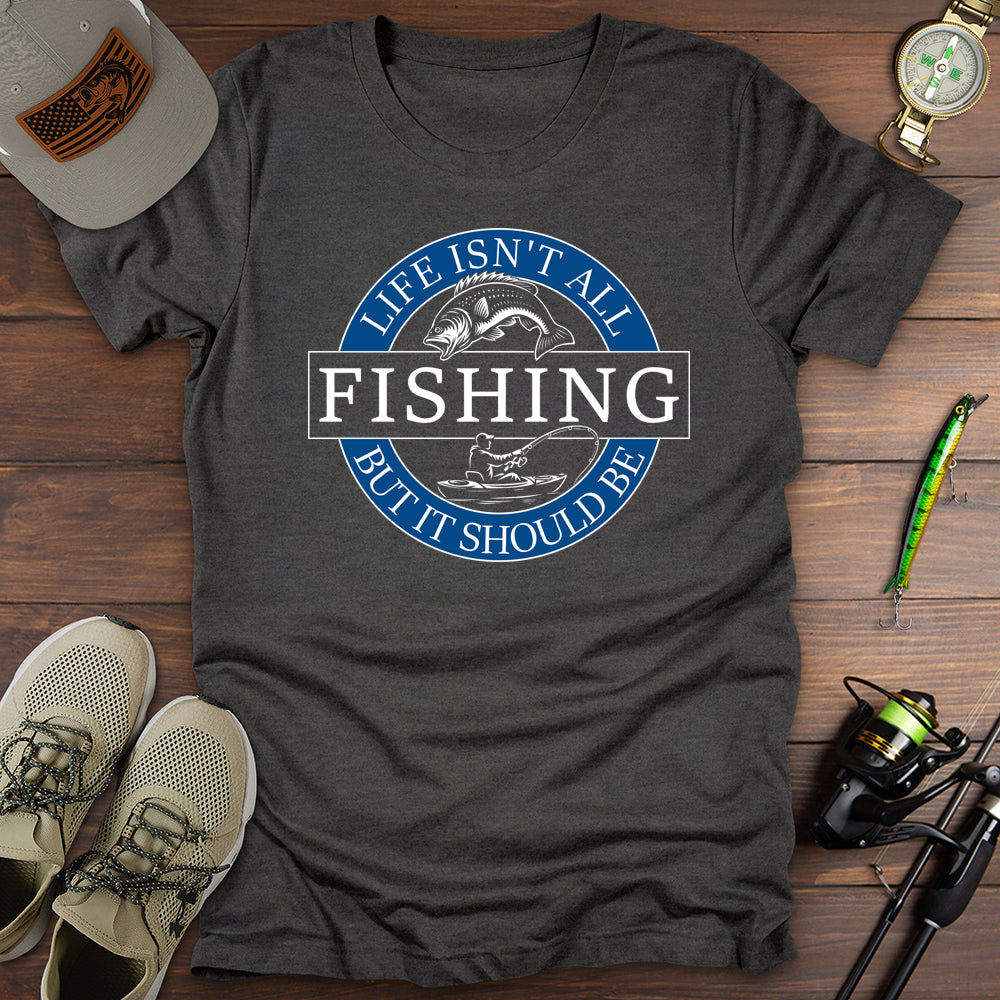 Life Isnt All Fishing T-Shirt