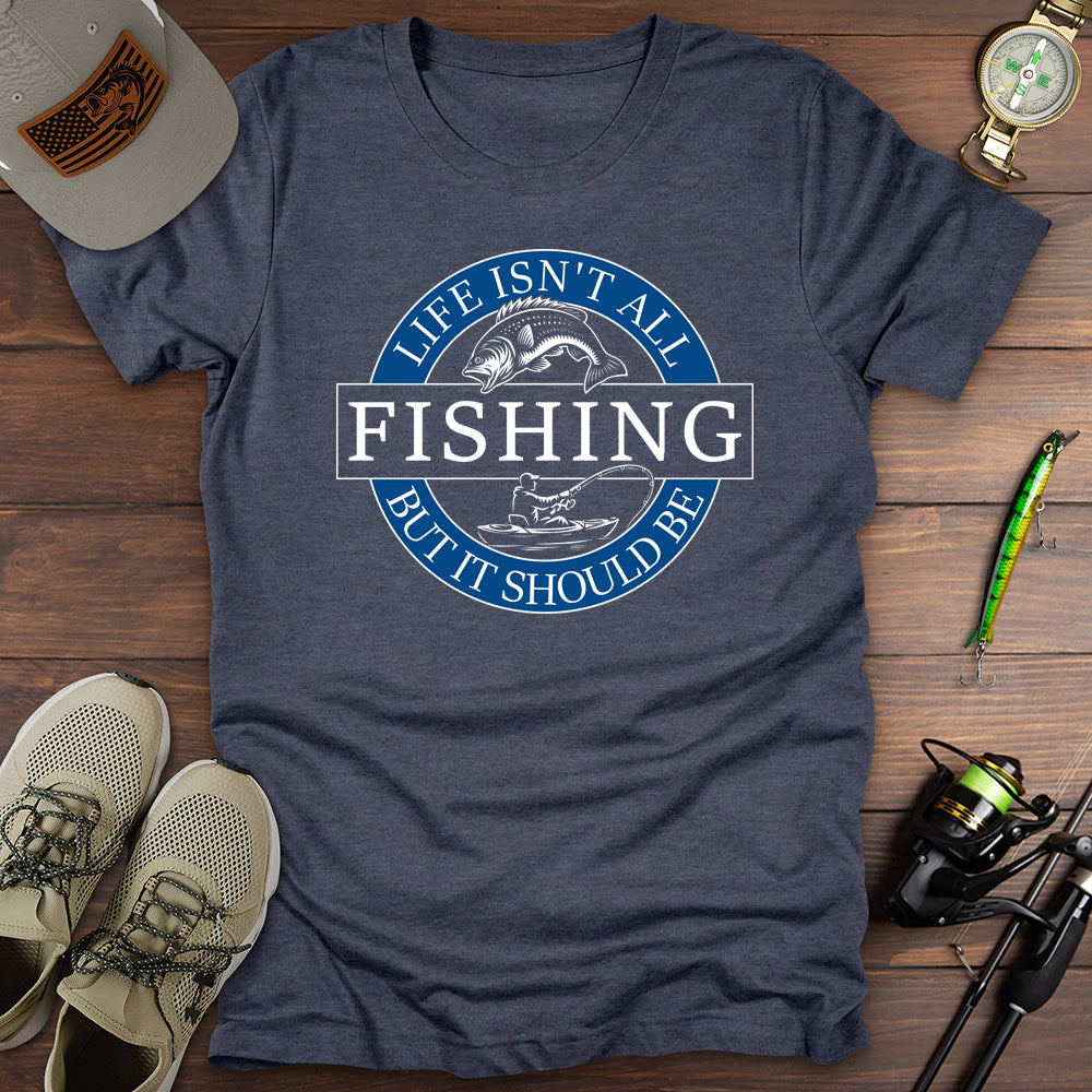 Life Isnt All Fishing T-Shirt