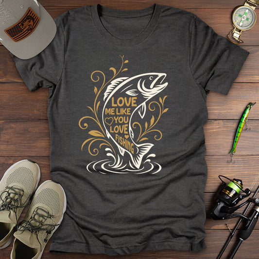 Love Me Like You Love Fishing T-Shirt