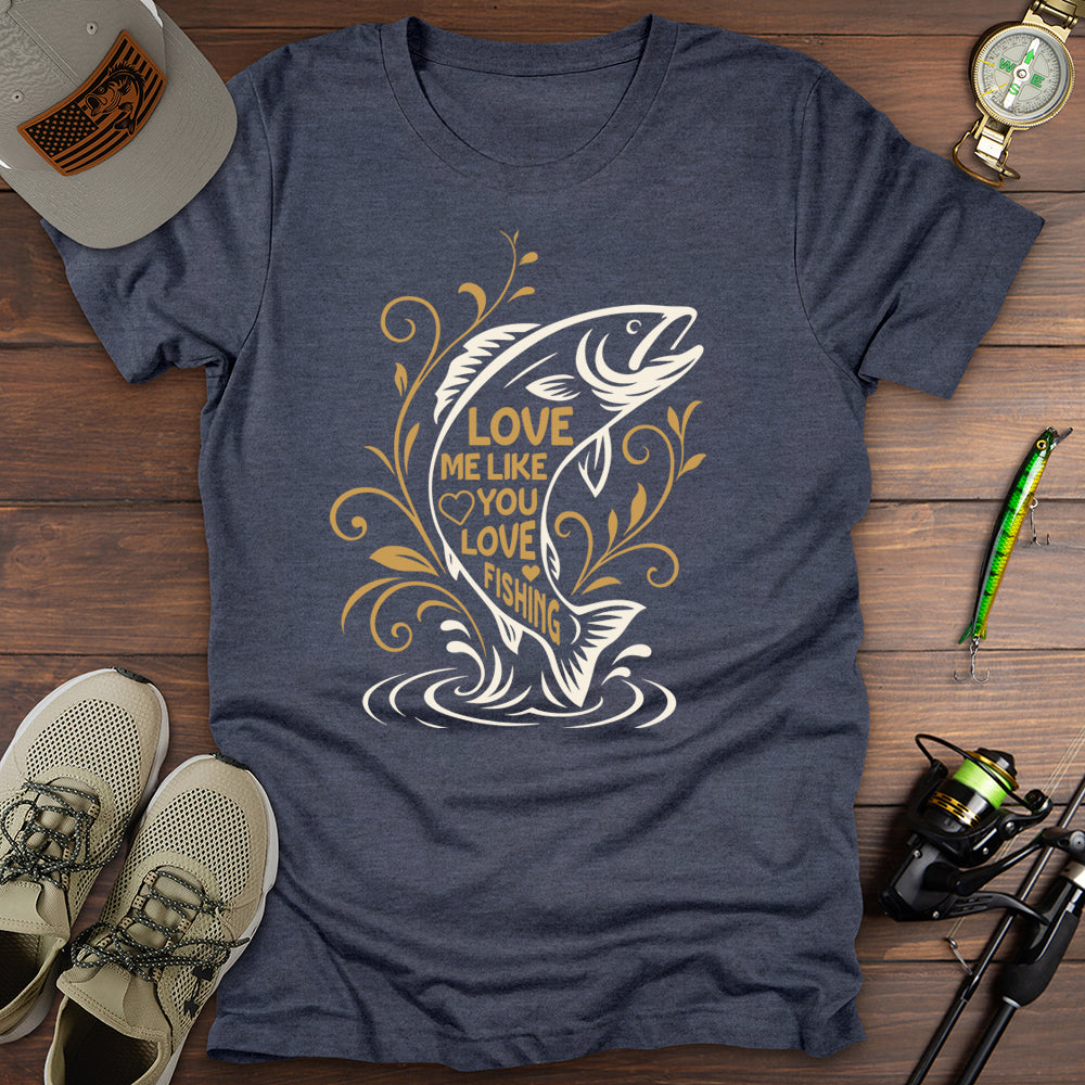 Love Me Like You Love Fishing T-Shirt