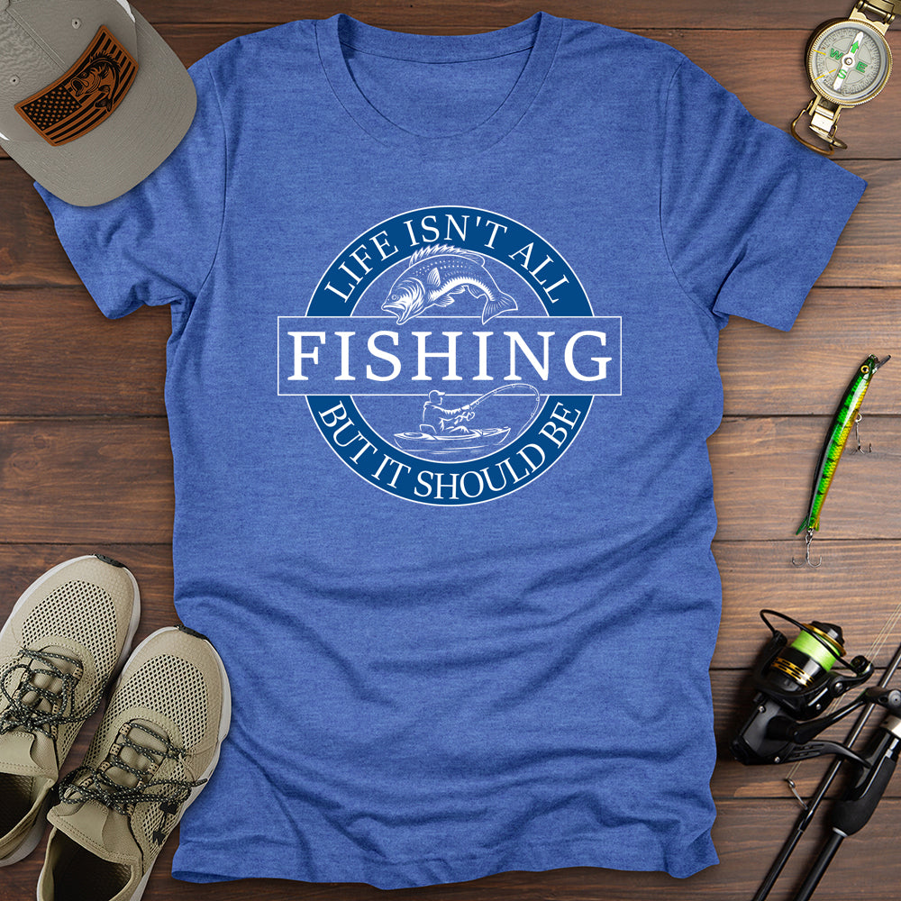 Life Isnt All Fishing T-Shirt